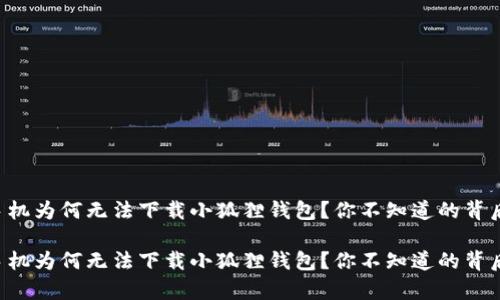 苹果手机为何无法下载小狐狸钱包？你不知道的背后真相！

苹果手机为何无法下载小狐狸钱包？你不知道的背后真相！