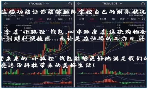   苹果手机里的“小狐狸”钱包使用指南：让你的生活更便捷！ / 
 guanjianci 苹果钱包, 小狐狸钱包, 使用指南, 便捷生活 /guanjianci 

什么是“小狐狸”钱包？
在这个科技迅速发展、移动支付普及的时代，一款名为“小狐狸”的钱包正逐渐成为苹果手机用户的新宠。它不仅集成了多种支付方式，还提供了便捷的生活服务，让我们的日常消费变得简单而智能。那么，这个“小狐狸”钱包到底是什么呢？简单来说，它是一个数字钱包应用，帮助你在日常生活中更好地管理财务...

下载与安装“小狐狸”钱包
首先，大家需要确保自己的苹果手机是兼容的版本，通常来说，运行iOS的设备均可使用。进入App Store，搜索“小狐狸钱包”，然后点击“获取”进行下载。下载完成后，打开应用，并按照指示进行注册...

如何快速上手“小狐狸”钱包？
一进入“小狐狸”钱包，你会发现界面十分友好、直观。为了增强使用体验，它会引导你完成一些初步设置。你需要绑定你的银行账户，以及添加你常用的支付方式，比如信用卡或借记卡。别担心，绑定过程安全又快速... 

支付功能的多样性
那“小狐狸”钱包能够为我们提供哪些支付功能呢？从日常的购物支付，到线上服务，都能轻松搞定！例如，在超市结账时，你只需要打开“小狐狸”钱包，选择快捷支付，即可扫码付款；需要在线购买车票或电影票时，直接用钱包内的功能进行支付即可...

理财功能与消费管理
除了日常支付，“小狐狸”钱包还具备理财功能。它可以记录你的消费记录，帮助你更好地管理财务。比如，月初你可以设定预算，并在月底查看实际消费情况——这能大大帮助你控制支出，养成更好的消费习惯...

怎么利用“小狐狸”钱包的优惠活动
有趣的是，“小狐狸”钱包内还有许多特别的优惠和活动。如何利用这些活动，让你的消费更加划算呢？通常情况下，在商城选择商品时，会自动显示适用的折扣券和积分，不用手动寻找...这样，你在省钱的同时，也能享受到更多的购物乐趣！

安全性与隐私保护
在使用“小狐狸”钱包的过程中，大家最关心的莫过于安全性。首先，该钱包采用了最先进的加密技术，保护你的个人信息与账户安全。同时，你可以设置多重验证，从而进一步提升账户的安全性... 这样，即便是外出时，也能放心使用！

“小狐狸”钱包的特别功能
除了常规支付与理财功能外，“小狐狸”钱包还有一些特别的功能。例如，它提供实时余额提醒、消费分析、以及个性化的理财建议等... 这些功能让你能够始终掌控自己的财务状况，助你做出更明智的消费决策...

使用小狐狸钱包的真实案例
说到这里，我想分享一个我个人的使用经验。前几天，我去超市购物，购物清单上有我爱吃的零食，也有一些生活用品。在结账时，我右手拿着“小狐狸”钱包，心中琢磨着：这次购物会不会超支呢？结果发现，钱包内的实时消费记录提醒我：已进入我的设定预算…
于是，在付款时，我迅速扫一扫，立马完成结账。消费者和店员都笑着说：“可真是科技改变了生活啊！”确实，使用“小狐狸”钱包后，能体会到那种便捷感...无论是在忙碌的工作日，还是在轻松的周末，经济生活都显得更加轻松而美好！

总结与展望
总的来说，“小狐狸”钱包为苹果手机用户带来了前所未有的便利和智能体验。不过，随着应用的普及，可能会有更多新功能的推出，希望未来的“小狐狸”钱包能够更好地满足我们的需求... 
而现在，是时候升级你的支付体验，下载“小狐狸”钱包，迈进更加便捷的智能生活吧！最后，记得分享你的使用心得，让更多朋友共同享受这份科技带来的美好生活！ 

这就是关于“小狐狸”钱包的使用介绍，希望对你在日常生活中有所帮助！...