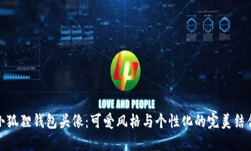 小狐狸钱包头像：可爱风格与个性化的完美结合