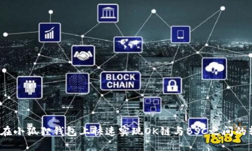 如何在小狐狸钱包上快速实现OK链与BSC之间的转币？