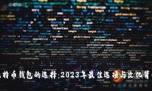 探秘比特币钱包的选择：2023年最佳选项与文化背景解读
