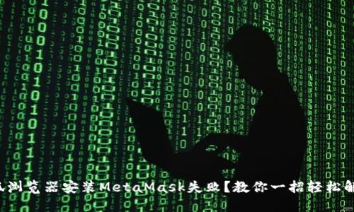 火狐浏览器安装MetaMask失败？教你一招轻松解决！