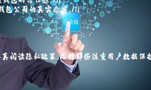 以下是关于比特币钱包隐私政策的简要介绍和分析。

比特币钱包隐私政策的重要性
在数字货币日益普及的今天，比特币钱包作为存储和管理比特币的重要工具，其隐私政策显得尤为重要。您是否曾想过，您的交易数据、余额信息和个人资料会被如何使用？隐私政策的核心在于阐明钱包服务提供者如何收集、使用和保护用户数据，这不仅关乎用户权益，更影响着整个比特币生态的健康发展。

比特币钱包隐私政策的关键要素
一般来说，优秀的钱包隐私政策应该包括以下几个方面：

ul
  listrong数据收集：/strong钱包服务提供者需明确告知用户，是什么数据会被收集——如匿名数据、IP地址或交易记录等。这些信息通常用于改进服务、分析用户行为。/li
  listrong数据使用：/strong用户特别关心，钱包服务商如何处理收集到的数据。理想的隐私政策应该确保用户的数据仅用于合法目的，特别是如果涉及第三方数据共享，必须征求用户同意。/li
  listrong数据存储和安全：/strong强化数据保护，是维护用户信任的前提。钱包公司需要详细说明如何安全存储数据，抵御潜在的网络攻击和数据泄露。/li
  listrong用户权利：/strong用户应被告知其对个人信息的控制权，包括访问、修正和删除个人数据的权利。这是保障用户隐私的基本要求。/li
/ul

不同类型比特币钱包隐私政策的对比
比特币钱包大致可以分为热钱包和冷钱包。热钱包连接互联网，使用便捷；冷钱包则隔离网络，更安全。两者隐私政策的侧重点不尽相同。

ul
  listrong热钱包：/strong通常会收集更多用户信息以提升用户体验，这也意味着相关隐私风险更高。时刻注意热钱包服务商的隐私政策，确保其不滥用收集的数据。/li
  listrong冷钱包：/strong由于其本身的设计特点，往往较少收集用户数据，隐私保护措施也相对更为严格。不过，他们的使用体验和灵活性相对较低，适合长线投资者。/li
/ul

如何选择具备良好隐私政策的比特币钱包
选择适合自己的比特币钱包时，用户应注意几个关键指标：

ul
  listrong透明度：/strong选择那些在官方网站上公开透明隐私政策的钱包。用户能清晰看到他们的资料如何被使用，增强了对该钱包的信任感。/li
  listrong用户评价：/strong查看其他用户对该钱包隐私保护措施的评价，尤其是在数据泄露、服务失误后的处理方式，能反映出钱包公司的真实态度。/li
  listrong服务支持：/strong好的比特币钱包应该配备响应迅速的客户服务，能及时解答用户的隐私问题。/li
/ul

结论
总的来说，比特币钱包的隐私政策不仅是保障用户权益的法律文件，更是建立用户信赖的重要基础。用户在选择比特币钱包时，应认真阅读隐私政策，选择那些注重用户数据保护、透明公正的服务提供者。提升对隐私政策的理解，才能更好地保护自己的数字资产和个人信息。 

以上为比特币钱包隐私政策的相关介绍，若有更深层次的需求或问题，建议咨询专业法律人士或相关专家。