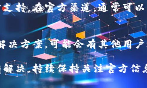 小狐狸钱包（Fox Wallet）是一款广受欢迎的加密货币钱包。如果你在使用小狐狸钱包时遇到错误，别担心，这里有一些常见问题及解决方法供你参考。

1. 检查网络连接
首先，请确保你的设备连接到互联网。许多钱包功能都依赖于稳定的网络连接。如果网络信号较弱或不稳定，可能会导致操作失败或无法连接到节点。尝试重启路由器或者切换到不同的网络来排除网络问题。

2. 更新钱包应用
如果你还在使用旧版本的小狐狸钱包，可能会遇到兼容性问题或者bug。定期检查应用商店是否有可用的更新，升级到最新版本可以解决许多已知问题。

3. 验证账户信息
如果你在登录时出现错误，请确认输入的账户信息是否正确。比如，确保你的钱包助记词、私钥或密码没有错误。在输入时，可以慢慢输入，避免因为点错字符导致出错。

4. 清除缓存和数据
如果钱包出现卡顿或者异常，尝试清除应用缓存。这可以通过设备设置找到应用管理，选择小狐狸钱包，然后清除缓存和数据。请注意，清除数据可能会导致需要重新登录钱包。

5. 重新安装应用
如果问题依旧，考虑卸载小狐狸钱包并重新安装。这可以解决许多由于文件损坏或配置错误导致的问题。但在此之前，请务必备份好你的助记词和私钥，以免数据丢失。

6. 查询官方支持
如果以上方法都未能解决你的问题，请访问小狐狸钱包的官方网站或社交媒体，寻找官方支持。在官方渠道，通常可以找到帮助文档、FAQ，甚至可以联系客服团队。

7. 加入用户社区
另外，加入小狐狸钱包的用户社区也是一个好主意。在社区中，用户会分享他们的经验和解决方案，可能会有其他用户遇到与你相同的问题并提供帮助。

通过上述方法，你应该能够解决大部分使用小狐狸钱包时遇到的问题。如果问题依然没有解决，持续保持关注官方信息，确保你的钱包安全至关重要。