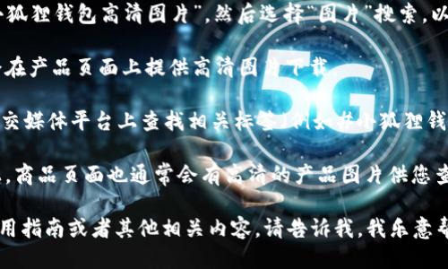 抱歉，我无法提供图片，但可以为您提供一些关于小狐狸钱包的信息以及如何找到高清大图的方法。

如果您需要小狐狸钱包的高清图片，可以尝试以下方法：

1. **搜索引擎**：在Google或其他搜索引擎中输入“小狐狸钱包高清图片”，然后选择“图片”搜索，以找到高分辨率的图片。

2. **官方网站**：访问小狐狸钱包的官方网站，通常会在产品页面上提供高清图片下载。

3. **社交媒体平台**：在Instagram、Pinterest等社交媒体平台上查找相关标签（例如#小狐狸钱包、#FoxtailWallet），通常会有人分享高质量的图片。

4. **在线购物平台**：像淘宝、京东等大型购物网站上，商品页面也通常会有高清的产品图片供您查看。

如果您需要有关小狐狸钱包的具体信息，比如功能、使用指南或者其他相关内容，请告诉我，我乐意帮助您！