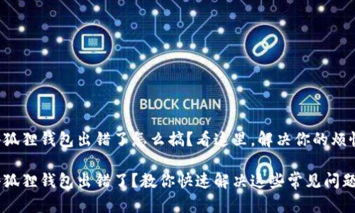 小狐狸钱包出错了怎么搞？看这里，解决你的烦恼！

小狐狸钱包出错了？教你快速解决这些常见问题！