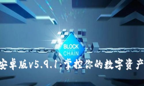  小狐狸钱包安卓版v5.9.1：掌控你的数字资产，从现在开始！