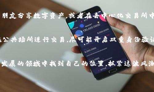 小狐狸钱包英文注册：轻松掌握国际加密货币的秘密！

小狐狸钱包, 英文注册, 加密货币, 数字钱包/guanjianci

引言
在这个数字化快速发展的时代，加密货币的风潮来势汹汹，越来越多的人开始关注并参与其中。而作为一款备受欢迎的数字钱包——小狐狸钱包（MetaMask），无疑成为了许多新手和老玩家的首选。那么，如何顺利完成小狐狸钱包的英文注册呢？别担心，今天我们将为你解开这一谜团，带你逐步走进加密货币的世界...

小狐狸钱包是什么？
小狐狸钱包，简单来说，就是一个去中心化的数字钱包，它不仅支持以太坊和各种ERC-20代币的存储，还能在去中心化交易所（DEX）上进行交易。同时，它也是一个可靠的以太坊浏览器，帮助用户确认交易、查看代币余额等功能。想象一下，拥有一个小小的钱包，却蕴含着无限的可能性...

为什么选择小狐狸钱包？
或许此时你会问：“那么，为什么我要选择小狐狸钱包呢？”首先，它支持多种平台：不管是通过桌面浏览器（Chrome、Firefox、Brave等）还是移动端设备，你都可以随时随地管理自己的资产。其次，小狐狸钱包采用了用户友好的界面，即使你是第一次接触加密货币，也能轻松上手。而更为重要的是，它的安全性得到了广泛认可——你的私钥完全由你自己掌控，安全不容小觑... 

注册小狐狸钱包的准备工作
在正式开始注册之前，我们需要准备一些东西：一台电脑或者智能手机、稳定的网络，以及一颗勇敢迈出新一步的心。还有最重要的一点——确保在安全的环境中进行注册，以保护你的信息和资产，这一点千万别忽视哦...

第一步：下载并安装小狐狸钱包
无论你选择使用桌面版还是移动版的小狐狸钱包，第一步都是下载并安装它。你可以直接访问小狐狸钱包的官网，找到下载链接。简单几步就能完成安装。不过在这里需要提醒你：确保你访问的是官方渠道，以免下载到假冒版本...

第二步：选择英文注册
当你成功安装后，打开小狐狸钱包的界面，你会看到一个欢迎页面。此时，你可以看到语言选项。在众多的选项中，选择“英文”进行注册。这不仅能帮助你适应国际化的环境，也有助于了解更多的技术细节...

第三步：创建新钱包
在选择完语言后，系统会引导你创建新钱包。在这一步，你需要设置一个强密码，确保密码的复杂性，避免使用简单的123456或你的生日等容易猜到的密码。记住，这是保护你的数字资产的第一道防线...

第四步：备份助记词
当你完成密码设置后，系统会生成一组助记词，这是恢复钱包的唯一方式。请务必按顺序记录下来，并保存在安全的地方——千万不要与任何人分享这组助记词。这些词语就像是一把钥匙，唯有你能打开你钱包的大门...

第五步：确认助记词
在成功备份了助记词后，系统会要求你确认这些助记词，确保你没有记错。这个环节同样重要，因为如果你丢失了助记词，你将无法再访问你的钱包和资产...

第六步：完成注册
确认助记词后，你将看到成功注册的提示。这时，你就可以开始使用小狐狸钱包了！是的，这一刻，你正式踏入了加密货币的世界，准备好迎接各种挑战了吗？...

如何使用小狐狸钱包进行交易
注册完成之后，如何使用小狐狸钱包进行实际的交易呢？这就是使用数字钱包的乐趣所在...通过手机或电脑，用户可以随时随地发送和接收各类加密货币。你可以与朋友分享数字资产，或者在去中心化交易所中买卖代币。

安全使用小狐狸钱包的技巧
当然，随着使用频率的增加，安全问题也随之而来。我们需要清楚，虽然小狐狸钱包本身是安全的，但用户自身的隐私保护意识更为重要。请定期更新你的密码，避免在公共场所进行交易，尽可能开启双重身份验证，确保你的资产不被侵犯...

总结
小狐狸钱包为我们打开了进入加密货币世界的大门，而正确的注册方式无疑是成功的起点。希望今天的分享能帮助到你，不论你是新手还是老玩家，都能在这个快速发展的领域中找到自己的位置。抓紧这波风潮，跟随小狐狸，开启属于你的加密探索之旅吧！

这...真的是一个令人兴奋的旅程！