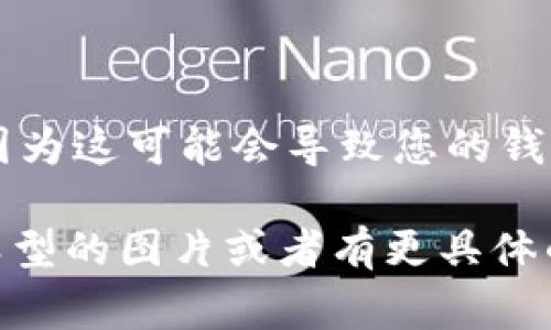 比特币钱包通常是用于存储和管理比特币的工具，而不是一个用于打开图片的应用程序。如果您遇到的情况是想在比特币钱包中查看与交易相关的某些图片（例如，交易接收的二维码等），请按照以下步骤进行：

### 查看比特币钱包应用

1. **打开比特币钱包应用**：首先，确保您的比特币钱包应用已经安装在您的设备上并且已经设置好。

2. **查看钱包界面**：打开应用后，您将看到您的钱包地址、余额以及交易记录等信息。

### 截图或二维码相关

如果您想查看某个涉及比特币的钱包的图片（例如，二维码），请按照以下步骤操作：

二维码扫描
如果您收到一个二维码以接受比特币，可以使用您的比特币钱包的扫描功能来打开这个二维码：
ul
    li在钱包应用中找到“扫描”选项。/li
    li将摄像头对准二维码，等待应用自动识别。/li
/ul

查看钱包交易记录
一些比特币钱包可能会在交易记录中提供附加的信息或链接，例如与某个特定交易相关的图片。这通常与交易的特定内容无关，但您可以在查看交易详情时找到这些信息。
ul
    li点击“交易记录”或“历史记录”选项。/li
    li选择一个特定的交易以查看其详情。如果有相关附件或链接，它们通常会显示在这里。/li
/ul

导出或截图
如果你想保存某个特定画面，可以考虑截图或者导出：
ul
    li在手机上，通常可以通过同时按下电源键和音量下键来截图。/li
    li在桌面电脑上，您可以使用键盘上的“Print Screen”键进行截图，并粘贴到一个图像编辑软件中。/li
/ul

### 注意安全

最后，要记住在使用比特币钱包时，安全是第一位的。不要随意打开不明来源的图片或链接，因为这可能会导致您的钱包泄露信息或遭受攻击。

希望这些信息能帮助您更好地理解如何在比特币钱包中查看相关内容。如果您指的是其他类型的图片或者有更具体的问题，请告诉我！