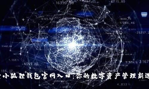 探索小狐狸钱包官网入口：你的数字资产管理新选择！