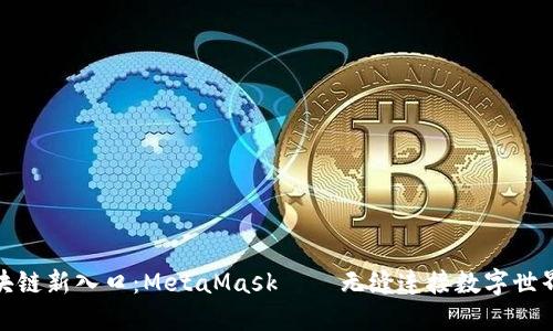 全球区块链新入口：MetaMask——无缝连接数字世界的钥匙