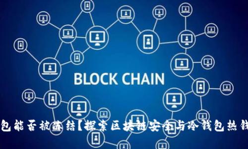 区块链钱包能否被冻结？探索区块链安全与冷钱包热钱包的真相