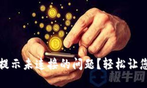 如何解决小狐狸钱包提示未连接的问题？轻松让您的数字资产流畅无忧
