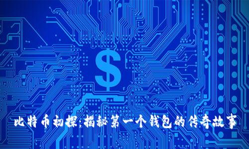 比特币初探：揭秘第一个钱包的传奇故事