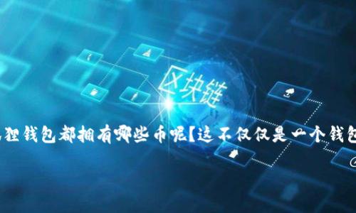 小狐狸钱包：解锁数字资产的神奇宝库
在这个快速发展的数字货币时代，小狐狸钱包（MetaMask）无疑是一个炙手可热的话题。你是否也在想，究竟小狐狸钱包都拥有哪些币呢？这不仅仅是一个钱包，更是许多数字资产的家园，承载着无数投资者的梦想...那么，让我们一起深入探索这个神奇的数字资产世界吧。

小狐狸钱包：你不知道的数字货币背后
