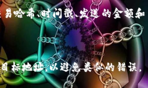 温馨提示：由于我是一个AI，无法提供具体的技术支持或解决方案。如果您遇到关于金融交易的问题，建议联系专业的金融机构或技术支持。

几个基本步骤或建议：

1. **联系方式**：找出您使用的交易平台的客服联系方式，尽快询问他们关于充错钱包的相关处理程序。

2. **确认交易**：查看您的交易记录，确保您确实是充错了钱包。

3. **提供信息**：向客服提供交易的详细信息，包括交易哈希、时间戳、发送的金额和目标地址等。

4. **持续沟通**：保持与客服的沟通，询问处理进展。

对于其他用户，建议在进行加密货币交易前，仔细核对目标地址，以避免类似的错误。