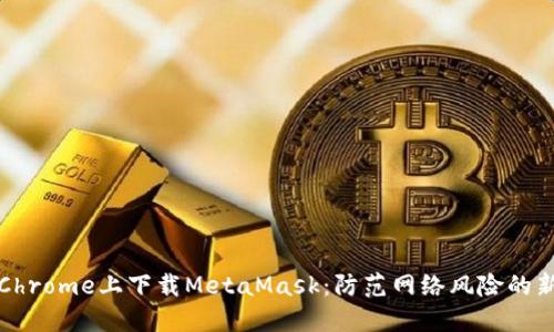 如何在Chrome上下载MetaMask：防范网络风险的新手指南