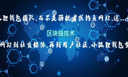 小狐狸钱包（Fox Wallet）是一款非常受欢迎的数字货币钱包，它为用户提供了一系列友好的功能和便利的服务。在使用这款钱包时，许多用户可能会问到一个重要问题：小狐狸钱包有客服吗？

一、小狐狸钱包的客服渠道
是的，小狐狸钱包有客服支持。为了确保用户在使用过程中遇到的问题能够及时得到解决，小狐狸团队提供了多种客服渠道供用户选择。

二、常见的客服渠道
通常情况下，小狐狸钱包的客服渠道包括：
ul
    listrong官方网站支持：/strong用户可以通过小狐狸钱包的官方网站找到相关的支持信息，常见问题解答等。/li
    listrong社交媒体：/strong小狐狸钱包经常在各大社交媒体平台更新信息，用户可以通过这些平台与客服团队进行互动。/li
    listrong线上社区：/strong不少用户会选择通过Telegram、Discord等平台参与小狐狸钱包的用户社区，获取第一手消息和建议。/li
    listrong客服邮件：/strong对于一些具体的问题，用户可以通过发送邮件的方式联系小狐狸钱包的客服团队，通常在工作日内会得到及时的回复。/li
/ul

三、客服服务的内容
小狐狸钱包的客服团队不仅帮助用户解决技术问题，还有以下几方面的支持：
ul
    listrong账户问题：/strong如忘记密码、账户被锁等。/li
    listrong交易帮助：/strong包括如何进行交易、交易未完成等问题。/li
    listrong钱包功能介绍：/strong如何使用小狐狸钱包的不同功能。/li
/ul

四、如何快速找到客服信息
对于新用户或者初次使用小狐狸钱包的朋友，找到客服信息可能有些困难。这里有几个小技巧：
ul
    listrong直接访问官网：/strong处于安全考虑，最好通过小狐狸钱包的官方网站查找客服信息，而不是通过第三方平台。/li
    listrong搜索引擎：/strong如果官网上找不到，使用搜索引擎输入“小狐狸钱包客服”关键字进行查找，也是一个不错的选择。/li
/ul

五、注意事项
虽然小狐狸钱包提供客服，但用户在寻求帮助时也应保持警惕，特别是在互联网上。在联系任何客服前，确保对方是真正的小狐狸钱包团队，而不是骚扰者或钓鱼网站。这...务必要谨慎！

总结
小狐狸钱包是一个功能强大且用户友好的数字货币钱包，提供多种客服渠道，确保用户在使用过程中得到及时的帮助。从官方网站到社交媒体，再到用户社区，小狐狸钱包努力满足每一个用户的需求。在使用钱包的同时，不妨多了解一些自助服务的方式，这样在遇到问题时，可以更快速地找到答案。

希望这个回答对您有所帮助！如果还有其他问题，请随时问我。