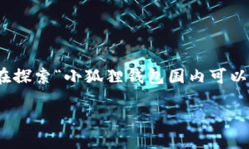 小狐狸钱包（Foxy Wallet）是一款用户友好的加密数字钱包，近年受到越来越多的关注。在探索“小狐狸钱包国内可以访问吗？”这个问题时，我们不仅要关注其功能和便捷性，还要考虑一些文化和市场的背景。

### 小狐狸钱包：在国内能否畅行无阻？解锁数字资产新纪元