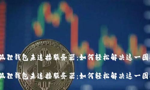 小狐狸钱包未连接服务器：如何轻松解决这一困扰？

小狐狸钱包未连接服务器：如何轻松解决这一困扰？