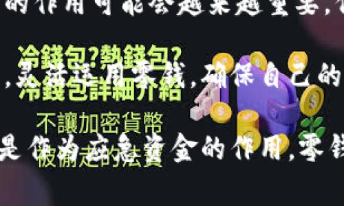 比特币钱包中的“零钱”通常指的是在钱包中存在的未花费的比特币余额，类似于实体钱包中的零钱。这部分资金可以用来进行小额交易、支付手续费或者在需要的时候进行转账。

以下是具体解释：

### 比特币钱包简介

比特币钱包是一种用于存储、接收和发送比特币的工具。它可以是软件、硬件或纸质形式，功能类似于传统的银行账户，但又更为去中心化，允许用户直接控制他们的资金。不像银行账户由中央机构管理，比特币钱包的使用者完全掌握自己的私钥，从而保证了资金的安全性。

### 什么是零钱？

在比特币钱包中，余额通常会被细分为“零钱”和“大额资金”。零钱通常指的是钱包中较小的、几乎随时可以用来进行交易的比特币金额。比如，你在某一次交易中，可能会只使用一部分比特币，剩下的便是你的零钱。在进行日常交易时，这种零钱可以用于支付小额费用，或作为应急资金。

### 零钱的重要性

流动性

零钱的存在为用户提供了更大的流动性。比特币用户可以随时使用这些零钱进行交易，而无需提取或转移大额资金。想象一下，你的零钱就像是在咖啡馆里随时可以支付的小额现金。这种流动性在日常生活中尤为重要。

交易灵活性

比特币交易虽然便捷，但在手续费上常常可能产生波动—而零钱可以帮助用户更好地管理这些费用。在某些交易中，用户可以选择用零钱快速支付而不需要动用大额资金，从而避免不必要的损失。

### 比特币钱包零钱的常见用途

小额购物

在越来越多的商家接受比特币支付的背景下，零钱特别适合用于小额购物。比如，一杯咖啡或者一份快餐，这类消费的便捷性正好对应了比特币零钱的功能。

支付矿工手续费

每次比特币交易都需要支付一定的矿工手续费。使用零钱支付这些费用可以帮助你更好地管理你的比特币，避免因手续费过高而影响你的主要资金。

应急资金

很多用户会将比特币零钱视作一种应急资金储备。这部分资金虽然不算多，但在紧急情况下可以随时使用，提供了一种安全感。例如，突发医疗费用或其他意外开销。

### 如何管理比特币钱包中的零钱？

定期检查余额

定期检查你的比特币钱包余额是一个必要的习惯，这不仅可以让你清楚自己钱包中的零钱情况，还可以帮助你更好地规划未来的支出和收入。

设置预算

为了有效管理零钱，用户可以考虑设置一个小额消费的预算，这种方式有助于在消费和投资之间找到一个平衡点。记住，零钱虽然是小额资金，但长期累积同样可以产生可观的财富。

谨慎使用

虽然零钱的用途广泛，但在使用时仍需谨慎——特别是市场波动较大时，用户要确保不轻易花费多余的比特币，保持余额为最佳的投资策略。

### 常见问题解答

比特币零钱和传统零钱的区别

比特币零钱与传统零钱有一个显著的区别，那就是它并不保留任何实际的货币形式，完全依赖网络与技术支持，而传统零钱则是纸币或硬币，直接在物理世界中流通。此外，比特币的价值会随着市场波动而变化，而传统零钱的面值是固定的。

比特币钱包安全吗？

这……是真的吗？在网络上，经常有关于比特币钱包安全性的争论。尽管比特币钱包为用户提供了更高的资金安全性，但一旦私钥泄露，就会导致财务损失。因此，用户在选择钱包时应该注重其安全性，尽量选用知名度高的品牌和信任的服务提供商。

### 未来的比特币零钱

趋势与挑战

就比特币的未来而言，零钱的概念可能会随着市场变化而不断演进。随着加密技术和区块链技术的发展，零钱在数字金融体系中的作用可能会越来越重要。但同时，市场波动、监管政策的变化以及技术进步等都可能对比特币的使用产生影响。

总之，比特币钱包中的零钱不仅是小额资金的存储方式，更是一种新的消费理念和管理策略的体现。我们应该时刻关注市场动态，灵活运用零钱，确保自己的财务安全与稳健。

总结：比特币的使用逐渐走向大众化，钱包中的零钱概念也是伴随着这一变化而变得越来越重要。无论是流动性、交易灵活性，还是作为应急资金的作用，零钱无疑在日常生活中扮演着不可或缺的角色。希望本文能够帮助您更好地理解比特币钱包中的零钱，并合理运用。