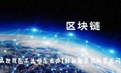 小狐狸钱包不流畅怎么办？轻松解决你的常见问题！