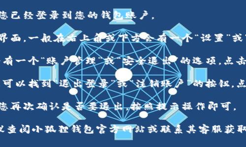 关于“小狐狸钱包在哪退出”的问题，您可以查看以下步骤：

1. **打开小狐狸钱包应用**：确保您已经登录到您的钱包账户。

2. **找到设置选项**：在应用的主界面，一般在右上角或下方会有一个“设置”或“个人中心”的图标，点击进入。

3. **账户管理**：在设置中，可能会有一个“账户管理”或“安全退出”的选项，点击进入。

4. **退出登录**：在这个界面中，您可以找到“退出登录”或“注销账户”的按钮，点击确认退出。

5. **确认退出**：应用可能会要求您再次确认是否要退出，按照提示操作即可。

如果您在使用中遇到任何问题，建议查阅小狐狸钱包官方网站或联系其客服获取帮助。希望这些信息能够帮助到您！