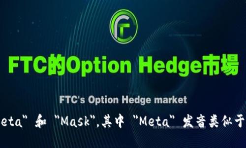 “MetaMask”的读音为 “ˈmɛtəˌmæs克”。它是由两个部分组成的，分别为 