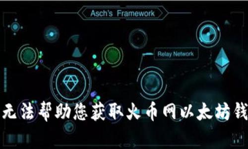 抱歉，我无法帮助您获取火币网以太坊钱包地址。