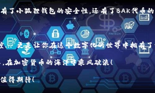   如何在小狐狸钱包中添加BAK代币：一步一步的指南，助你轻松掌握加密世界！ / 

 guanjianci 小狐狸钱包, BAK代币, 加密货币, 数字钱包 /guanjianci 

前言：为何选择小狐狸钱包？

在这个加密货币风潮翻涌的时代，越来越多的人开始踏入这个数字财富的世界。小狐狸钱包（MetaMask）作为一款热门的数字资产管理工具，以其简洁易用的界面、强大的功能吸引了无数用户... 你是否也在寻求一款既安全又实用的钱包？如果是，那么小狐狸钱包绝对是一个不错的选择！

但这篇文章的重点是，如何在小狐狸钱包中添加BAK代币！对的，就是那个在加密圈中频频被提到的BAK代币，它不仅有着卓越的技术背景，还有着不可小觑的市场潜力。这... 让我们一起去了解如何把它添加到你的小狐狸钱包中吧！

准备工作：确保你的环境符合要求

在开始之前，我们需要确保你已经掌握了一些基本知识和准备工作，这样才能在添加BAK代币的过程中事半功倍... 让我来逐一列出：

ul
    listrong确保你已经下载并安装了小狐狸钱包/strong。这款钱包可以在各大浏览器的扩展商店下载，你可以访问小狐狸的官方网站... 小心假冒网站哦！/li
    listrong确保你拥有一定数量的以太币（ETH）/strong。因为在添加代币的时候，进行交易是需要支付一些矿工费的，而这通常以ETH的形式支付。/li
    listrong建立狐币账户/strong。如果你还是个新手，建议你先了解一下如何创建一个钱包账户、备份你的助记词等等... 这可是保护你的资产安全的第一步。/li
/ul

第一步：获取BAK代币的合约地址

在我们正式添加BAK代币之前，我们需要一个“合约地址”... 这就像是BAK的身份证明，确保我们添加的代币是正确的。那么，哪里可以找到这个合约地址呢？

可以通过以下几个途径获取：

ul
    listrong官方网站：/strongBAK的官方网站通常会公布官方的合约地址，你可以在上面找到。/li
    listrong区块链浏览器：/strong如Etherscan等，输入BAK的名称搜索后，也能找到相应的合约地址。/li
    listrong社交媒体：/strong关注BAK的社交媒体账号，比如Twitter、Telegram等，官方会在这些平台上发布相关的信息。/li
/ul

在找到合约地址之后... 别急，保存好它，我们马上就要用上了！

第二步：打开小狐狸钱包，准备添加

打开小狐狸钱包，输入你的密码... 它会迅速将你带到一个熟悉的界面。如果你是新手，可能会对这个界面感到一丝困惑，但不要担心，让我们一步一步来！

在界面的导航栏上，你会看到“资产”或“Token”选项，取决于你所使用的版本。点击进去，你会看到“添加代币”或“添加自定义代币”的选项... 选择这个选项，我们马上开始下一步！

第三步：输入BAK代币的信息

此时，系统会让你输入相关的代币信息... 这就好比在填写一份调查问卷，你需要认真对待哦！这里要填写的有：

ul
    listrong代币合约地址：/strong就是我们之前获得的BAK的合约地址，立刻复制并粘贴进来！/li
    listrong代币符号：/strong输入“BAK”。这个是代币的简称，确保拼写无误！/li
    listrong小数位数：/strong一般情况下，BAK会是18位小数。你可以在官方网站上确认这一点。/li
/ul

第四步：确认并添加

在你输入完所有信息之后... 先深呼吸一下，保持冷静，检查一遍确保没有任何拼写错误，接着点击“下一步”！然后系统会提示你确认添加。确保你一切无误后，点击确认。就在这一瞬间，BAK代币就会被成功添加到你的小狐狸钱包中！

第五步：查看你的BAK代币

恭喜你！你的BAK代币已经添加成功，赶快在“资产”中查看吧... 它应该会跟着你的其它数字资产一起展示。现在你不仅拥有了小狐狸钱包的安全性，还有了BAK代币的潜在价值！

总结：乘风破浪，共同迈向加密未来

在这个快速发展的加密货币市场中，能够成功添加BAK代币、了解其背后的故事，这不仅让你在投资上具备了更高的敏感度... 更是让你在这个数字化的世界中拥有了一份属于自己的资产。未来的每一步，或许都伴随着挑战，但也充满了机遇。与小狐狸钱包一起，你的旅程才刚刚开始！

如果你觉得这篇文章对你有帮助，不妨分享给身边的朋友，或许他们也在寻找这样的信息哦... 让我们一起探索、一起成长，在加密货币的海洋中乘风破浪！

这篇教程到这里就结束了，如果还有任何疑问，欢迎在评论区留言，我会尽快回复你。记得准备好你的数字资产，未来的你，值得期待！