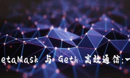 如何让 MetaMask 与 Geth 高效通信：一站式指南