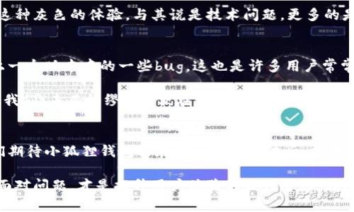    小狐狸钱包崩溃？看看这些问题与解决方法！  /   
 guanjianci  小狐狸钱包, 崩溃, 解决方案, 用户体验  /guanjianci 

引言：小狐狸钱包，你的数字资产守护者
小狐狸钱包，这个名字可谓是家喻户晓。在数字货币逐渐成为热门话题的今天，许多人选择用这个钱包来管理自己的资产。它不仅方便，还具有良好的用户体验。但是，最近却频频出现崩溃的情况，这让很多用户感到困惑：难道小狐狸钱包就要“退役”了吗？这…是真的吗？接下来，我们就来深挖一下原因，以及可能的解决方案。

崩溃原因分析：技术问题或用户过度使用
首先，我们得明确小狐狸钱包崩溃的原因。这其中，可能包括技术问题，用户过度使用，甚至可能涉及网络环境等因素。一方面，小狐狸钱包的服务器需要承受巨大的流量，尤其是在市场行情波动的时期，用户的集中登录可能会造成服务器的负担增加，进而导致崩溃…

另一方面，若小狐狸钱包的版本未及时更新，也容易出现bug，影响用户体验。这就像你的手机软件，不过是为了一些不必要的功能而不断更新，却在关键时刻掉链子，真让人忍不住翻个白眼。用户在使用过程中发现崩溃，再打开时，又发现之前数据的丢失，这种感觉…简直是不如不使用。

用户反馈：崩溃背后的心声
大多数用户在遇到小狐狸钱包崩溃时，心中自然是愤愤不平。他们中不少人会直接在社交媒体上吐槽，毕竟，时间就是金钱，而在崩溃的那几分钟里，他们的资产可能会因为市场的波动而受损。从用户反馈中，我们可以看到，大家不满的点主要集中在...

ul
    li操作流畅性下降/li
    li数据丢失的风险/li
    li安全性问题/li
/ul

每当有朋友问我小狐狸钱包好不好时，我总是会有些犹豫。你说它功能强大，界面简洁，实则这几次崩溃的经历太让人心烦，难免会打折扣。这种灰色的体验，与其说是技术问题，更多的是一种心理感受…就像在期盼假期的时刻，却突然遭遇暴风雪，让人无奈。

解决方案：应对崩溃的小技巧
面对这种情况，用户当然希望能找到一些有效的解决方案。首先，保持软件的更新是关键。即便钱包本身没有问题，最新的版本往往会修复上一个版本中的一些bug，这也是许多用户常常忽视的地方…其次，合理规划使用时段，在市场波动时尽量避免高峰时刻进行大额交易。就像平时乘坐交通工具，繁忙时段总是拥挤的。

此外，用户在使用小狐狸钱包时，也可以备份自己的资产，多个钱包资产互补，这样即便一个钱包崩溃，另一个也能确保资产的安全。总之，让我们“未雨绸缪”，以便在突如其来的危机面前，能够从容应对…

总结：小狐狸钱包崩溃，但未来可期
不可否认，小狐狸钱包的崩溃现象确实影响了用户的使用体验，然而这并不是终点。优秀的产品总会经历低谷，时间能够证明它的价值。我们期待小狐狸钱包能在经历这些风波后，能进行更深层次的和升级，这种韧性才是真正值得信赖的…

所以，在你下一次使用小狐狸钱包时，不妨多留一些耐心。钱包的安全与流畅，离不开技术团队的努力，同时也需要用户的理解与支持。共同面对问题，才是提升用户体验的最佳途径。在这个瞬息万变的市场环境中，小狐狸钱包依旧有潜力去迎接下一个高峰，我们在期待中继续守护我们的数字资产吧。