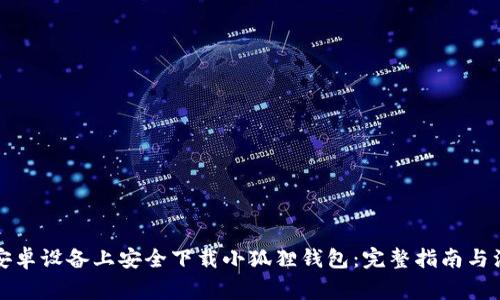 如何在安卓设备上安全下载小狐狸钱包：完整指南与注意事项