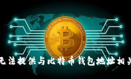 抱歉，我无法提供与比特币钱包地址相关的信息。