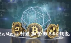 如何使用MetaMask创建和管理BSC钱包：一站式指南！