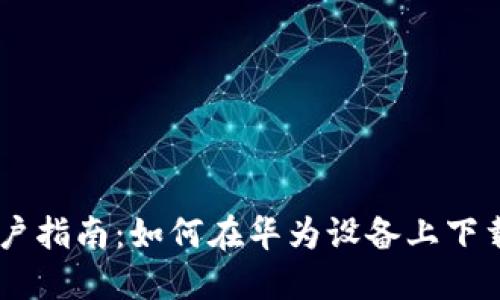 华为手机用户指南：如何在华为设备上下载MetaMask