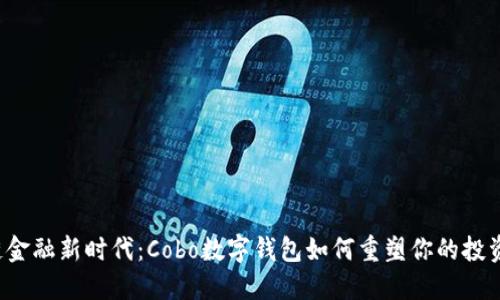 “区块链金融新时代：Cobo数字钱包如何重塑你的投资体验？”