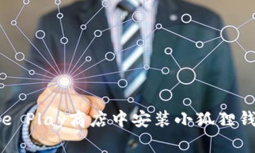 如何在Google Play商店中安装小狐狸钱包：完整指南