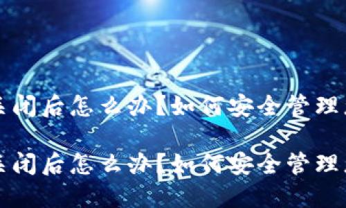 比特币钱包关闭后怎么办？如何安全管理您的数字资产

比特币钱包关闭后怎么办？如何安全管理您的数字资产