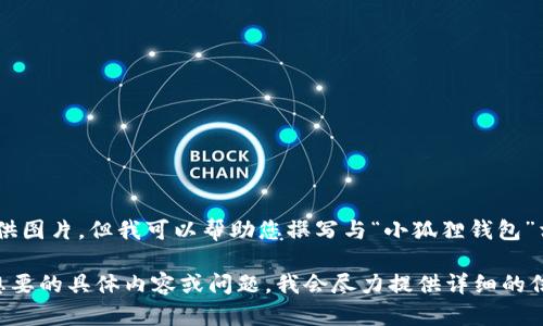 抱歉，我无法提供图片，但我可以帮助您撰写与“小狐狸钱包”相关的内容。 

请让我知道您想要的具体内容或问题，我会尽力提供详细的信息和写作帮助。