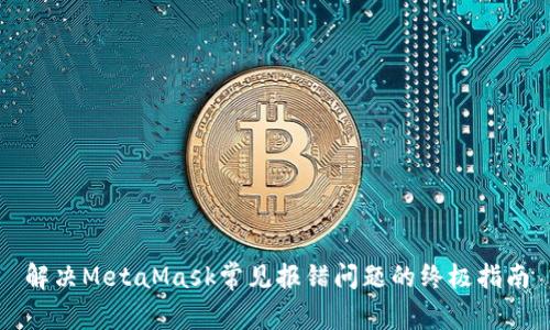 解决MetaMask常见报错问题的终极指南