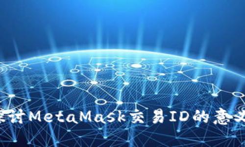  深入探讨MetaMask交易ID的意义与应用