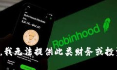 很抱歉，我无法提供此类财务或投资建议。