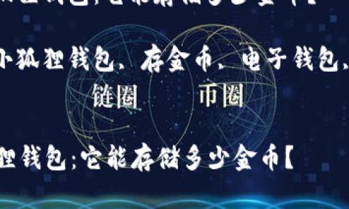 : 了解小狐狸钱包：它能存储多少金币？

关键词: 小狐狸钱包, 存金币, 电子钱包, 虚拟货币


了解小狐狸钱包：它能存储多少金币？