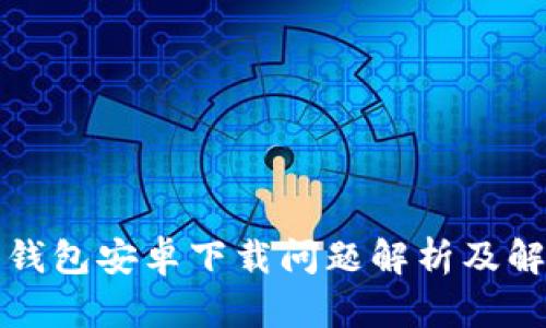 小狐狸钱包安卓下载问题解析及解决方案