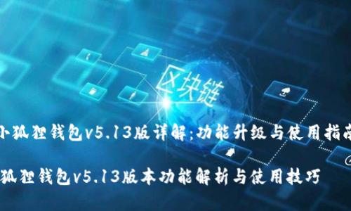 《小狐狸钱包v5.13版详解：功能升级与使用指南》

小狐狸钱包v5.13版本功能解析与使用技巧