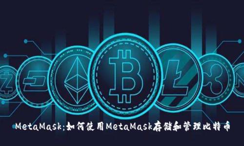 MetaMask：如何使用MetaMask存储和管理比特币