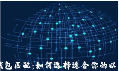 
以太坊钱包匹配：如何选择适合你的以太坊钱包