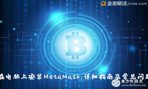 如何在电脑上安装MetaMask：详细指南及常见问题解答