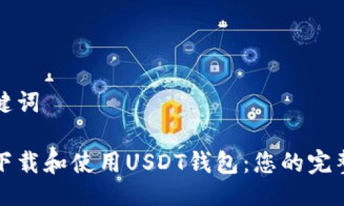 与关键词

如何下载和使用USDT钱包：您的完整指南